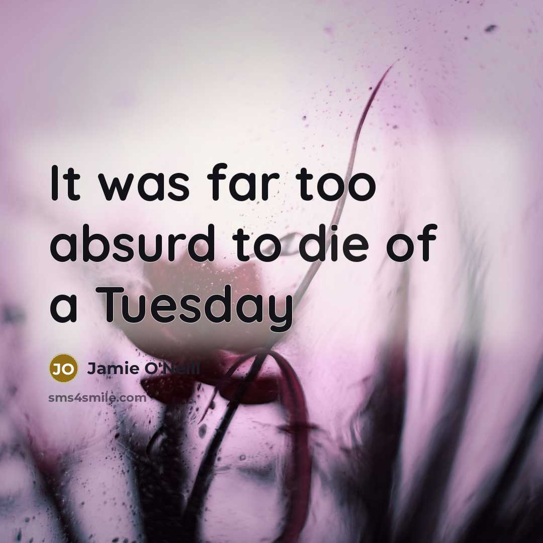 “It was far too absurd to die of a Tuesday…” quote by Jamie O'Neill