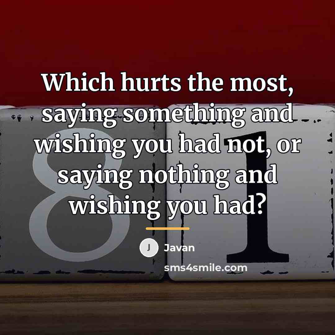 “Which hurts the most, saying something and wishing you had…” quote by Javan