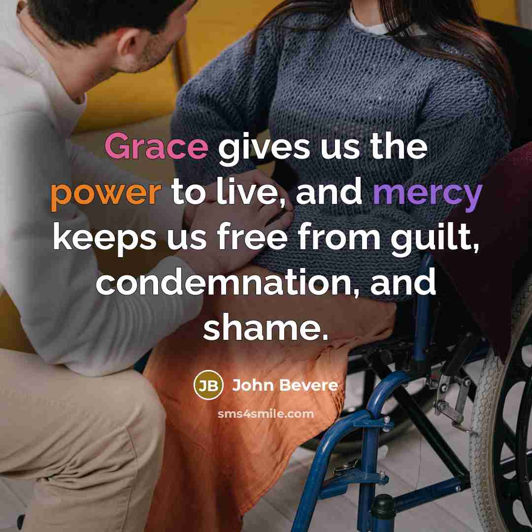 “Grace gives us the power to live, and mercy keeps…” quote by John Bevere