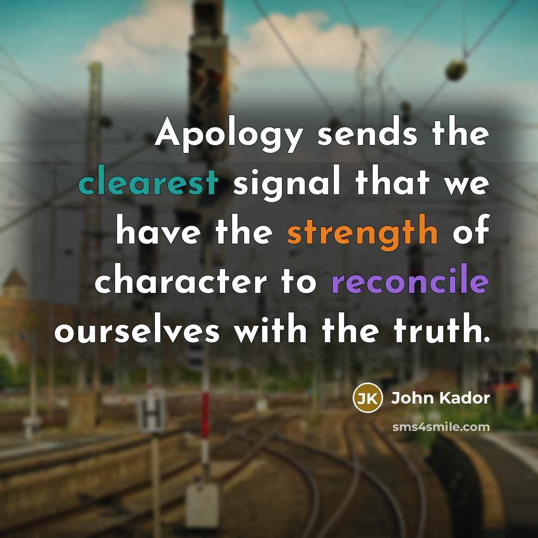 “Apology sends the clearest signal that we have the strength…” quote by John Kador