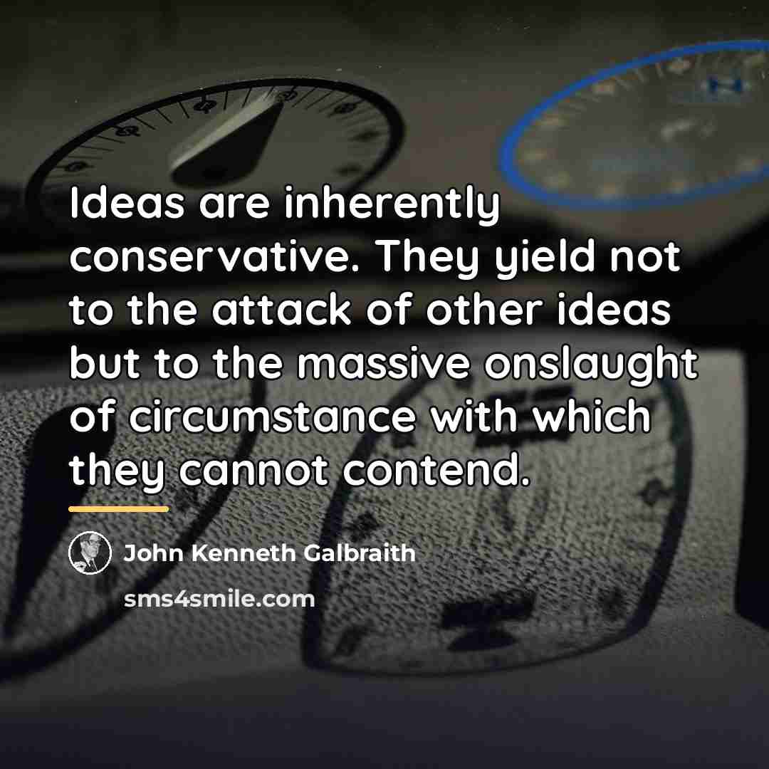 “Ideas are inherently conservative. They yield not to the attack…” quote by John Kenneth Galbraith