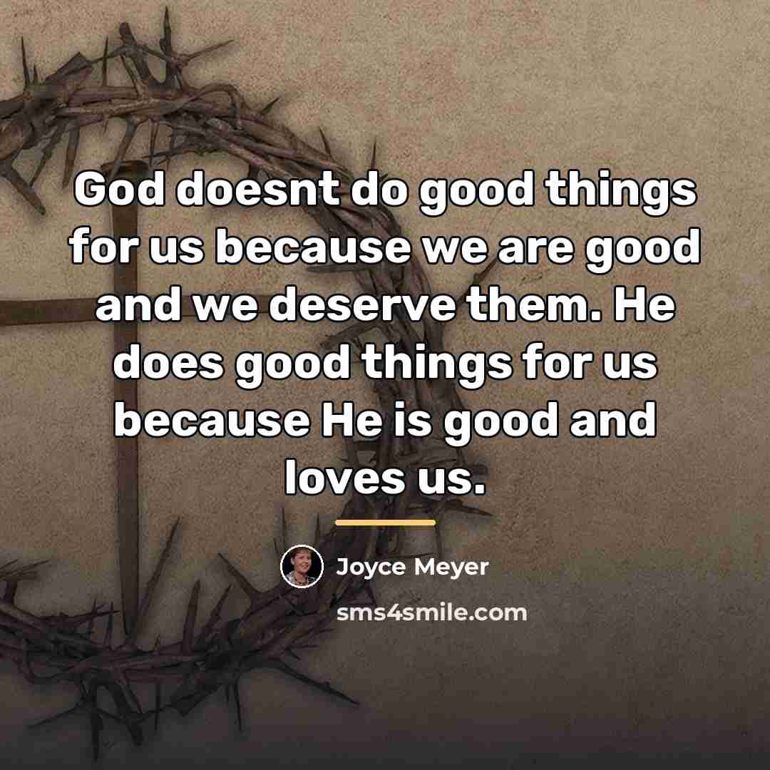 “God doesnt do good things for us because we are…” quote by Joyce Meyer