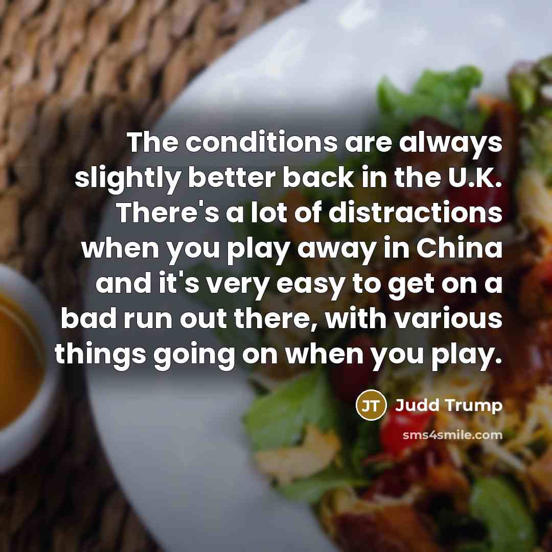“The conditions are always slightly better back in the U.K.…” quote by Judd Trump