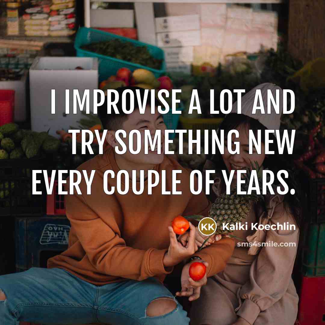 “I improvise a lot and try something new every couple of years.” quote by Kalki Koechlin