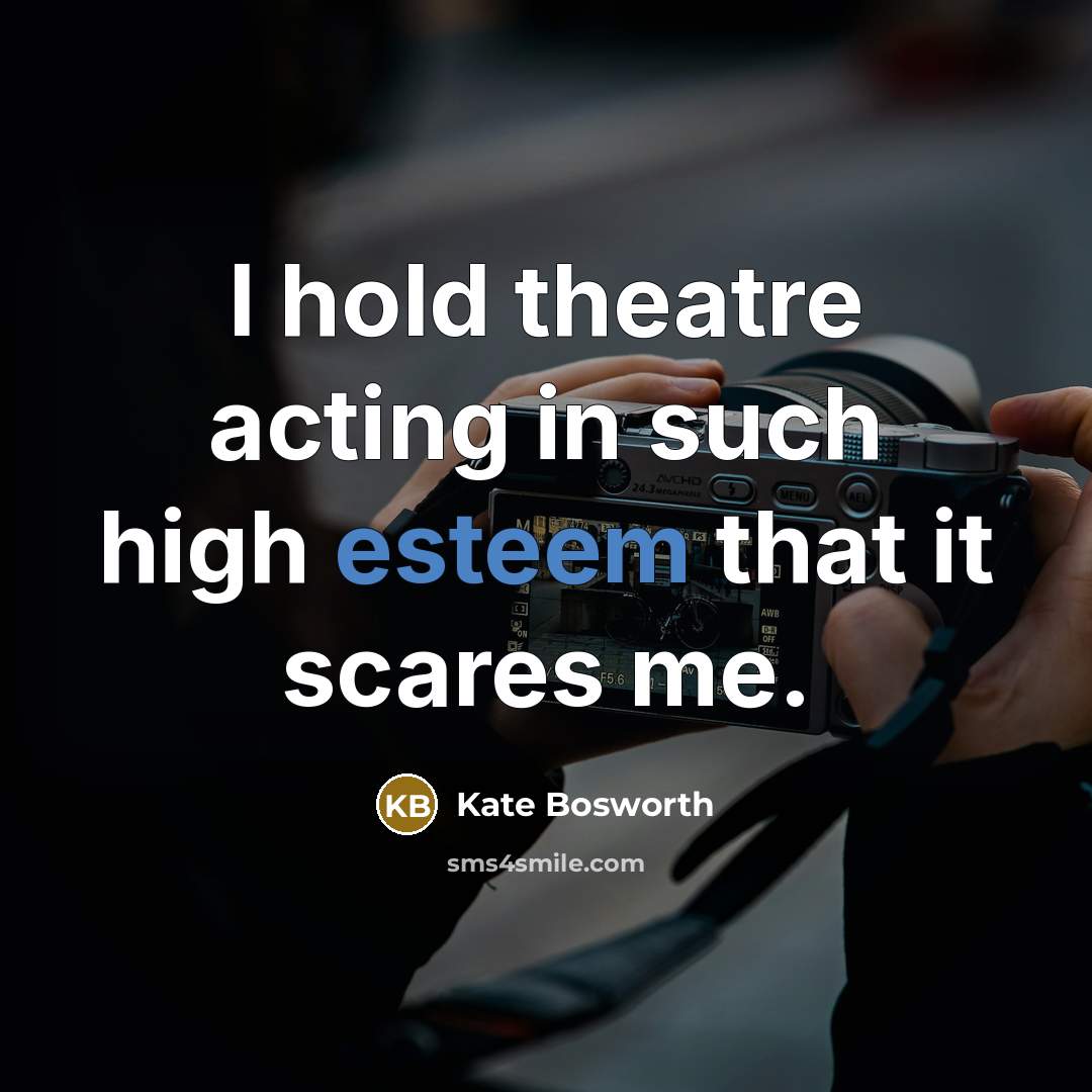 “I hold theatre acting in such high esteem that it…” quote by Kate Bosworth
