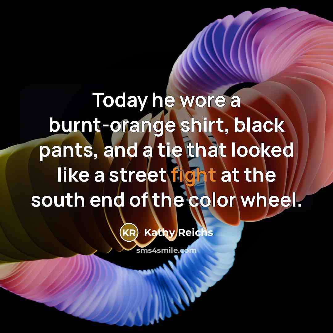 “Today he wore a burnt-orange shirt, black pants, and a…” quote by Kathy Reichs