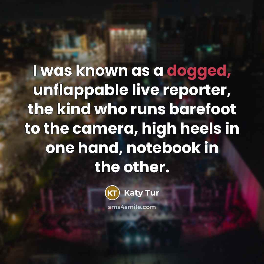“I was known as a dogged, unflappable live reporter, the…” quote by Katy Tur