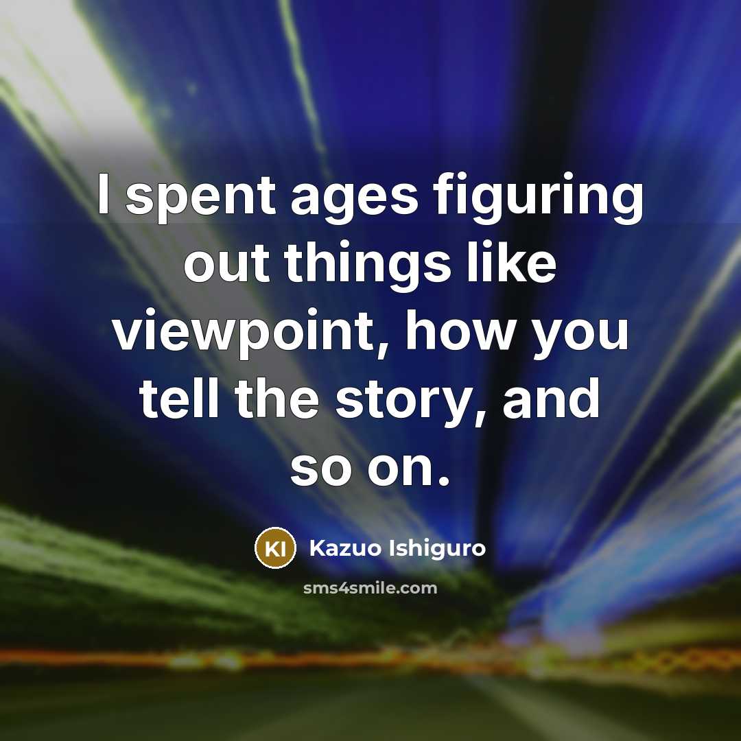 “I spent ages figuring out things like viewpoint, how you…” quote by Kazuo Ishiguro