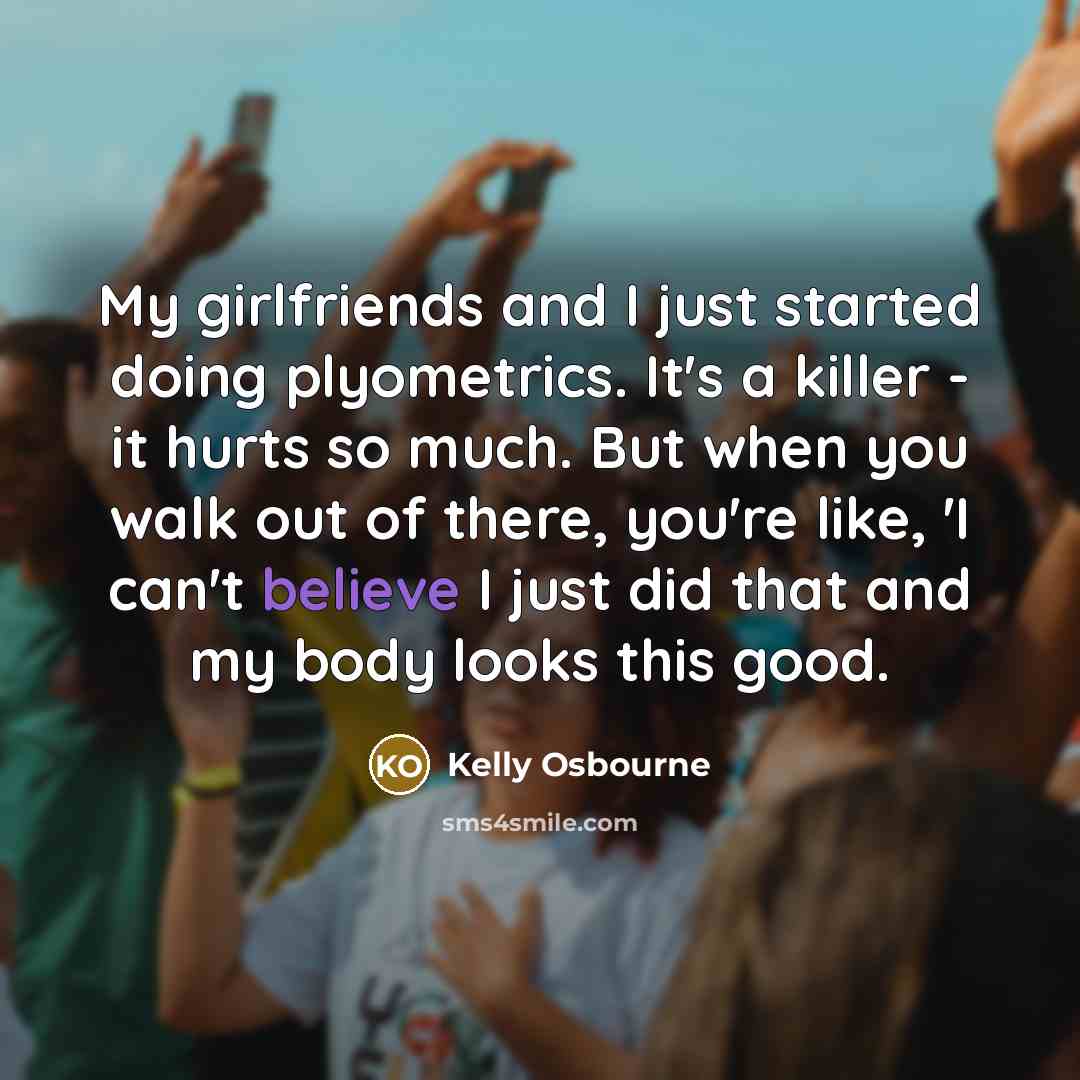 “My girlfriends and I just started doing plyometrics. It's a…” quote by Kelly Osbourne