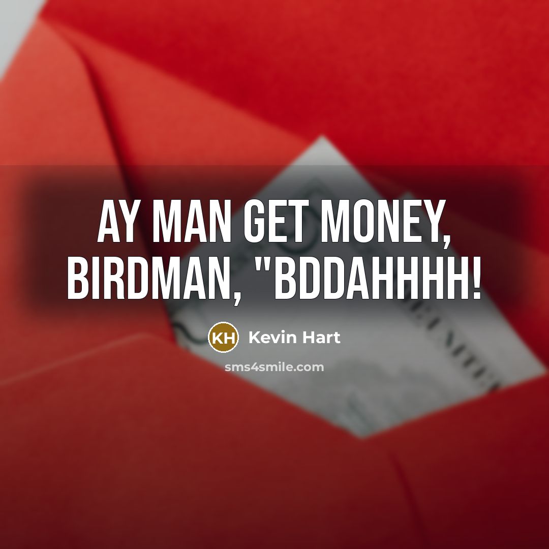 “Ay man get money, birdman, "bddahhhh!…” quote by Kevin Hart