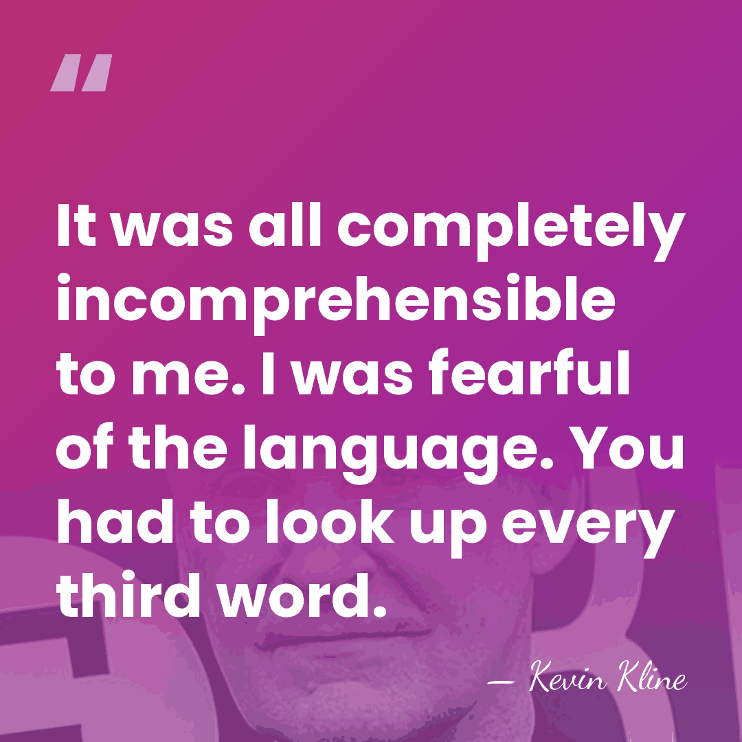 It was all completely incomprehensible to me. I was fearful of the&hellip; - Kevin Kline