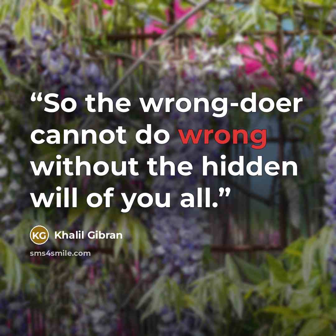 “So the wrong-doer cannot do wrong without the hidden will of you all.” quote by Khalil Gibran
