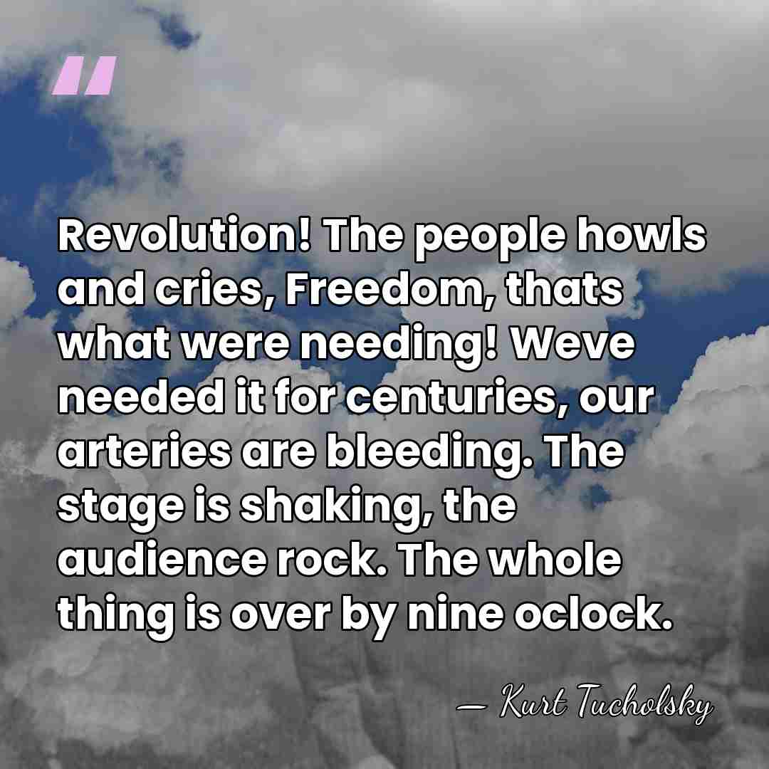 Revolution! The people howls and cries, Freedom, thats what were needing! Weve&hellip; - Kurt Tucholsky
