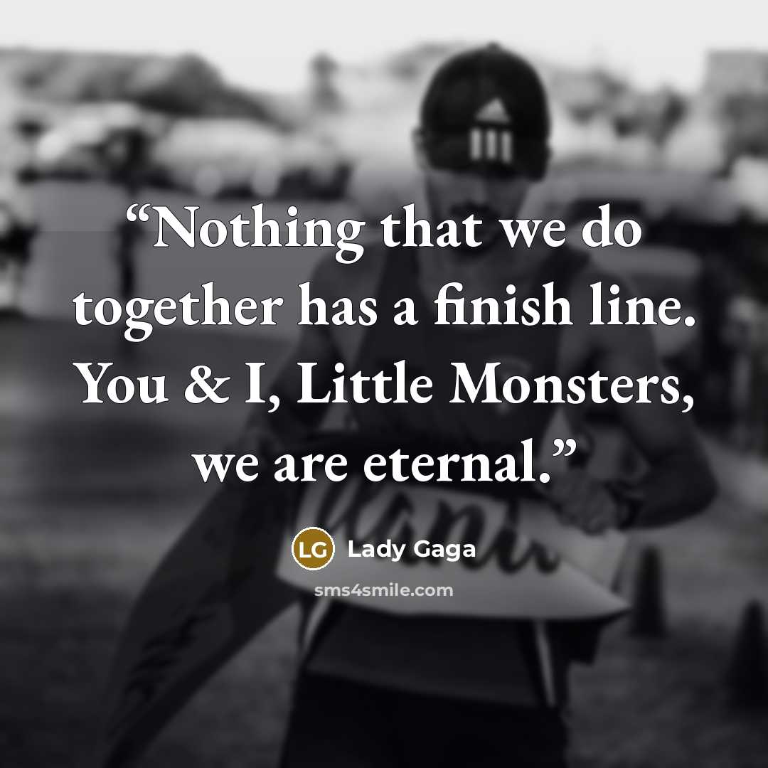 “Nothing that we do together has a finish line. You & I, Little Monsters, we are eternal.” quote by Lady Gaga