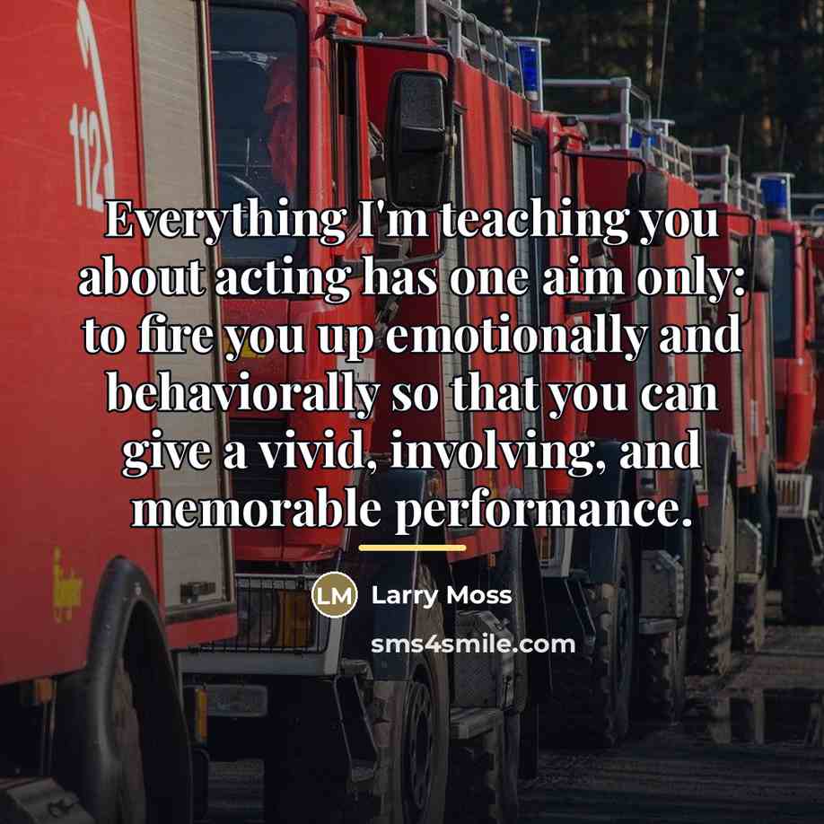 “Everything I'm teaching you about acting has one aim only:…” quote by Larry Moss