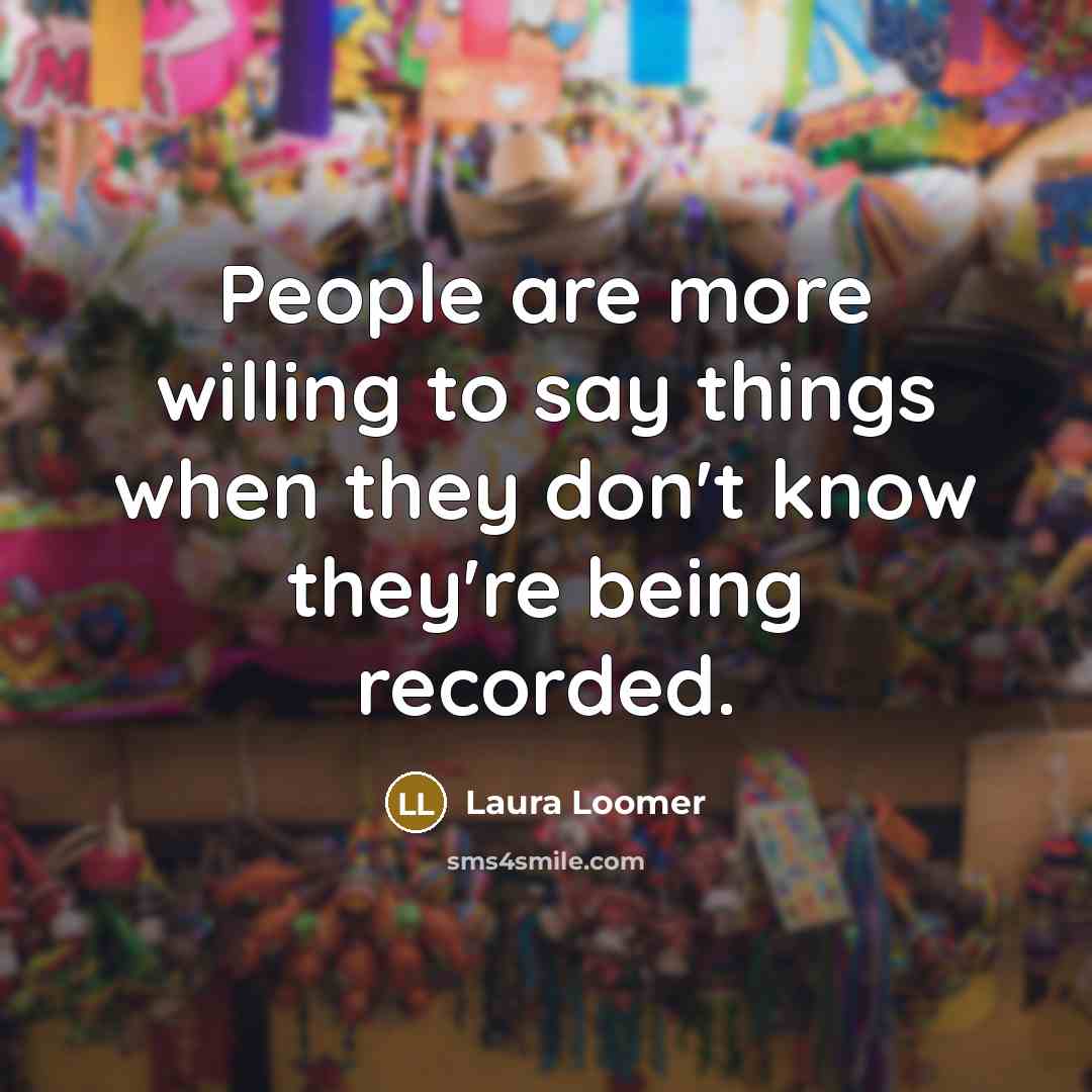 “People are more willing to say things when they don't…” quote by Laura Loomer