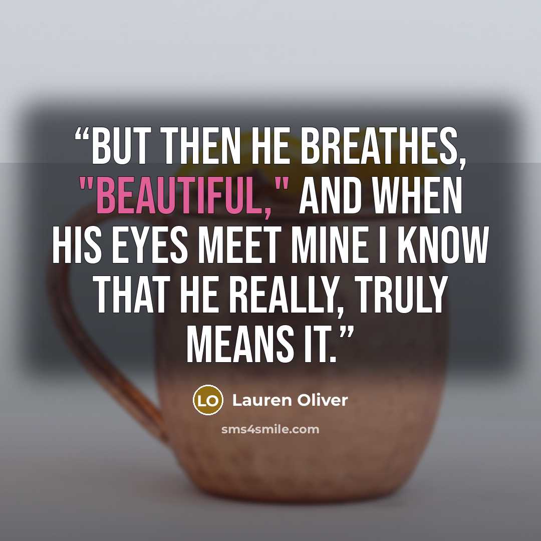 “But then he breathes, "Beautiful," and when his eyes meet mine I know that he really, truly means it.” quote by Lauren Oliver