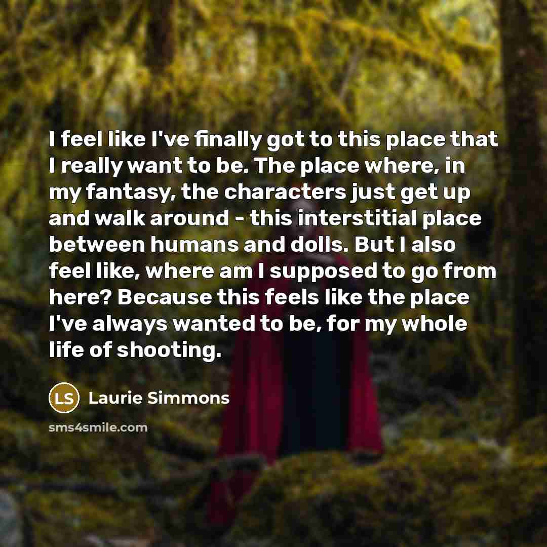 “I feel like I've finally got to this place that…” quote by Laurie Simmons