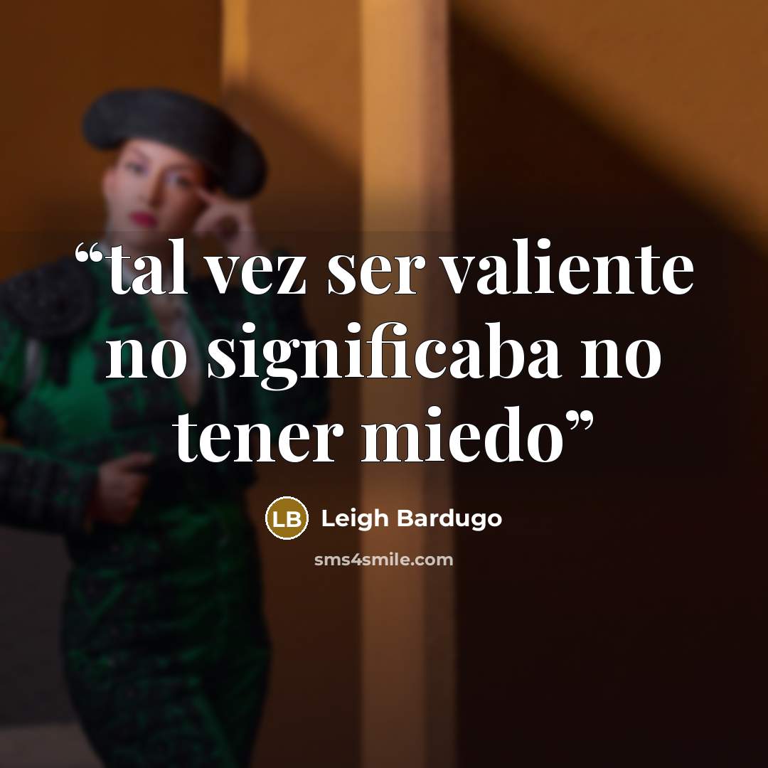 “tal vez ser valiente no significaba no tener miedo” quote by Leigh Bardugo