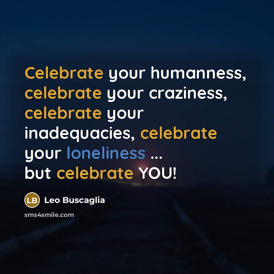 “Celebrate your humanness, celebrate your craziness, celebrate your inadequacies, celebrate…” quote by Leo Buscaglia