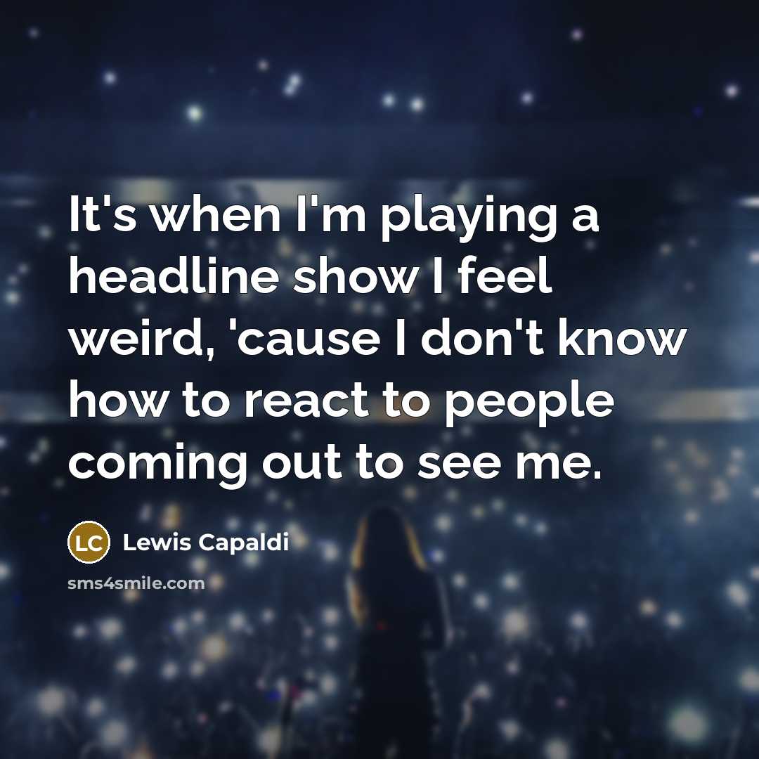 “It's when I'm playing a headline show I feel weird,…” quote by Lewis Capaldi