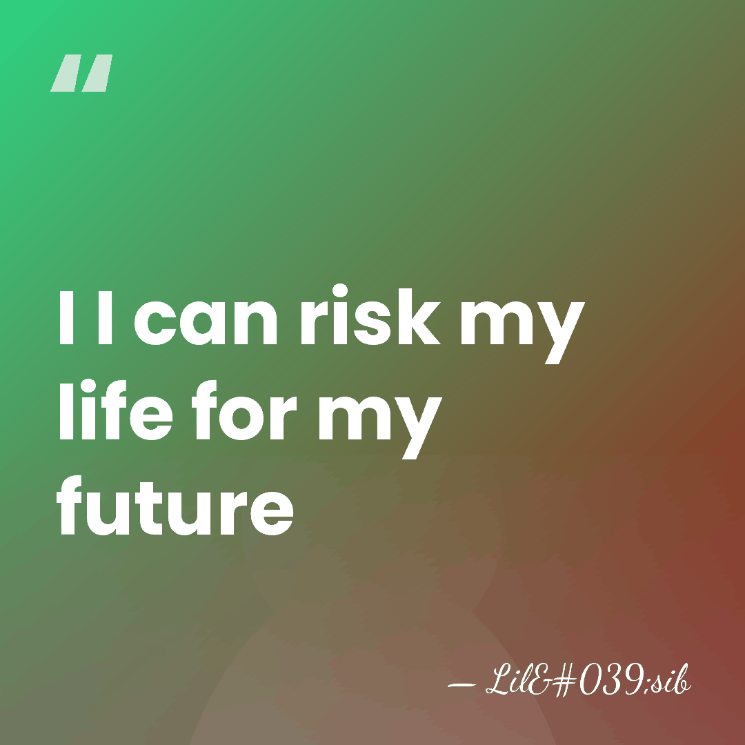 I I can risk my life for my future - Lil'sib