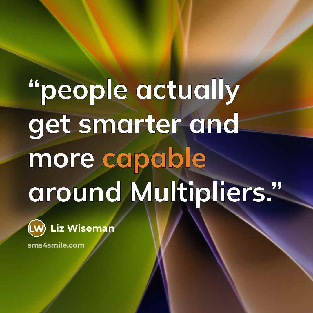 “people actually get smarter and more capable around Multipliers.” quote by Liz Wiseman