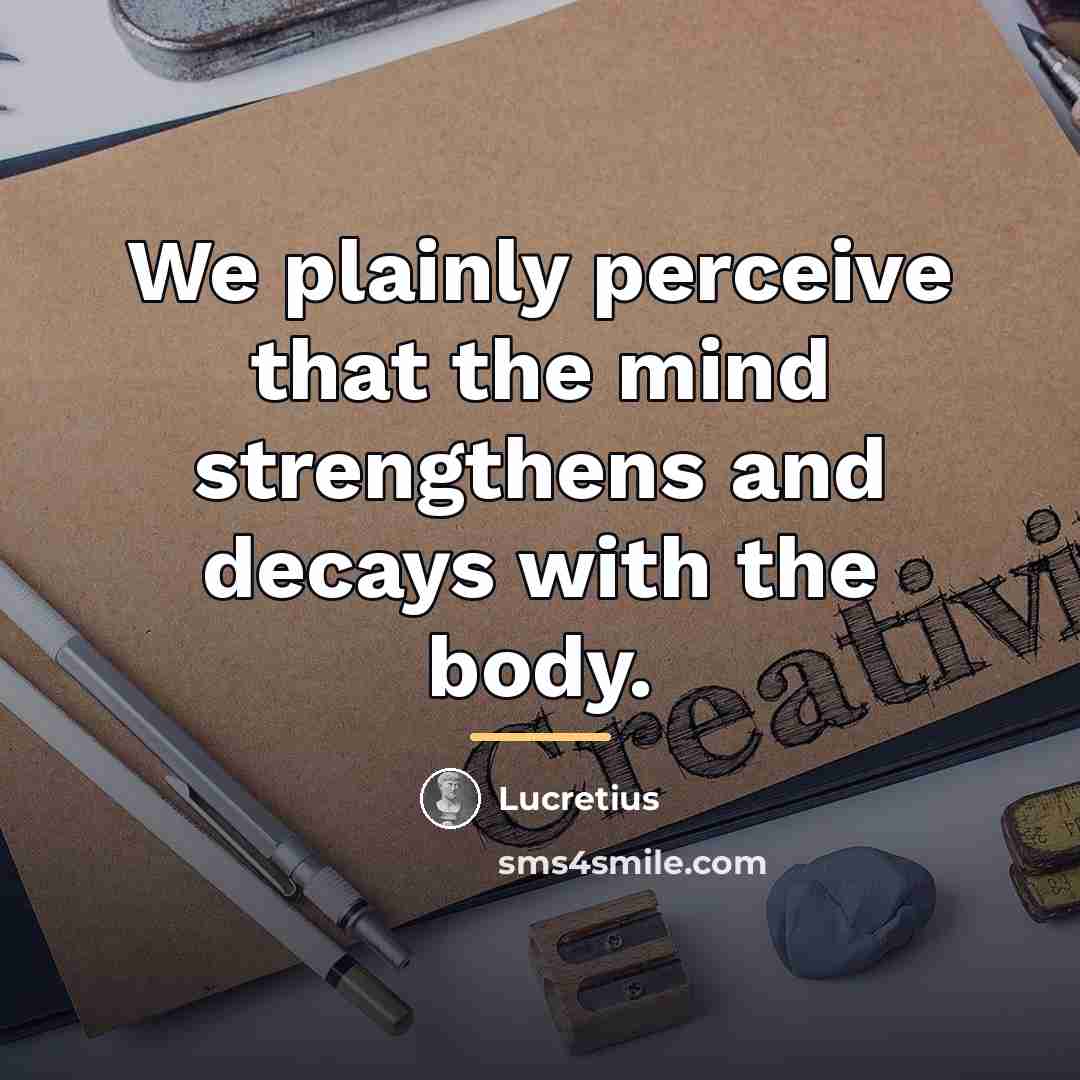 “We plainly perceive that the mind strengthens and decays with…” quote by Lucretius