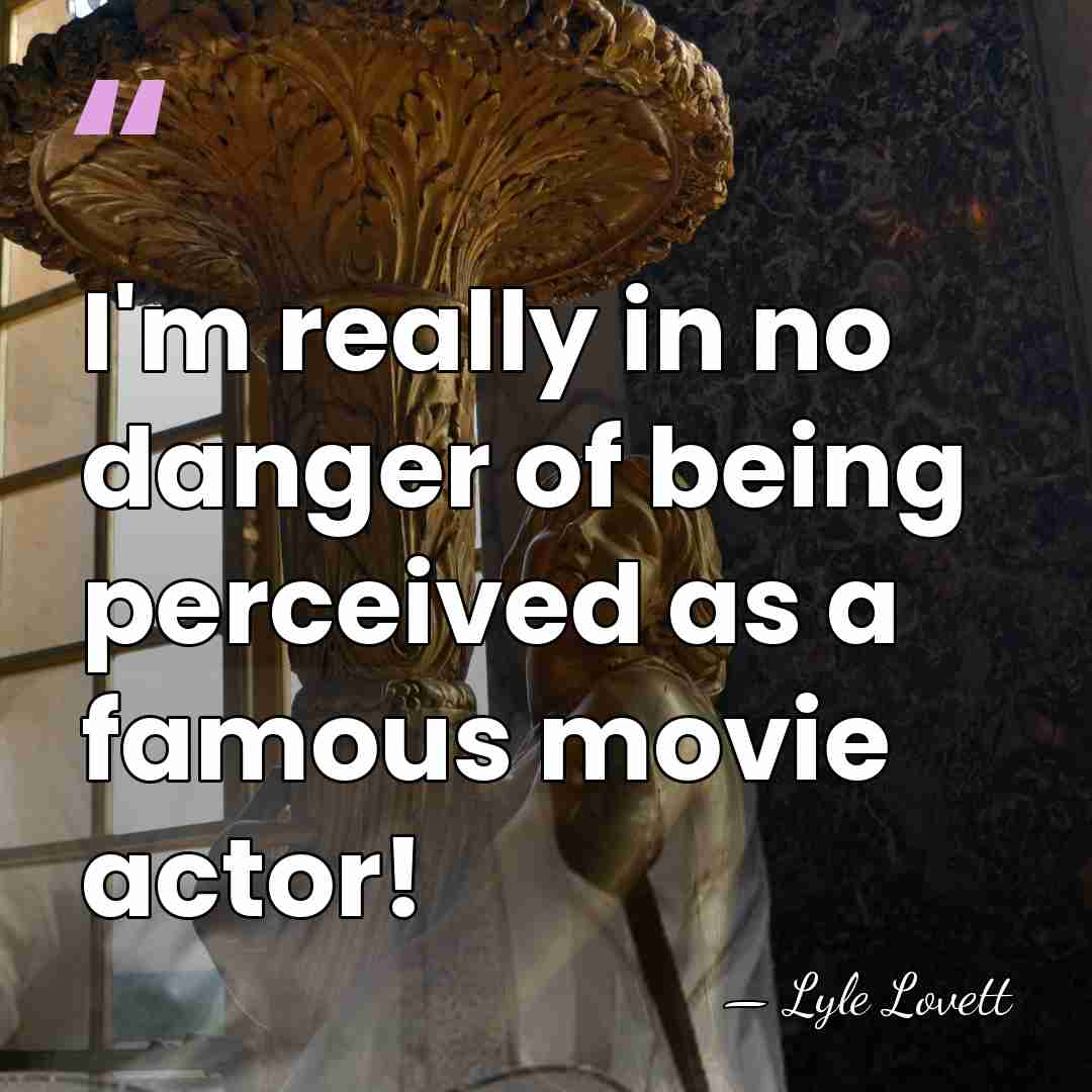 I'm really in no danger of being perceived as a famous movie&hellip; - Lyle Lovett