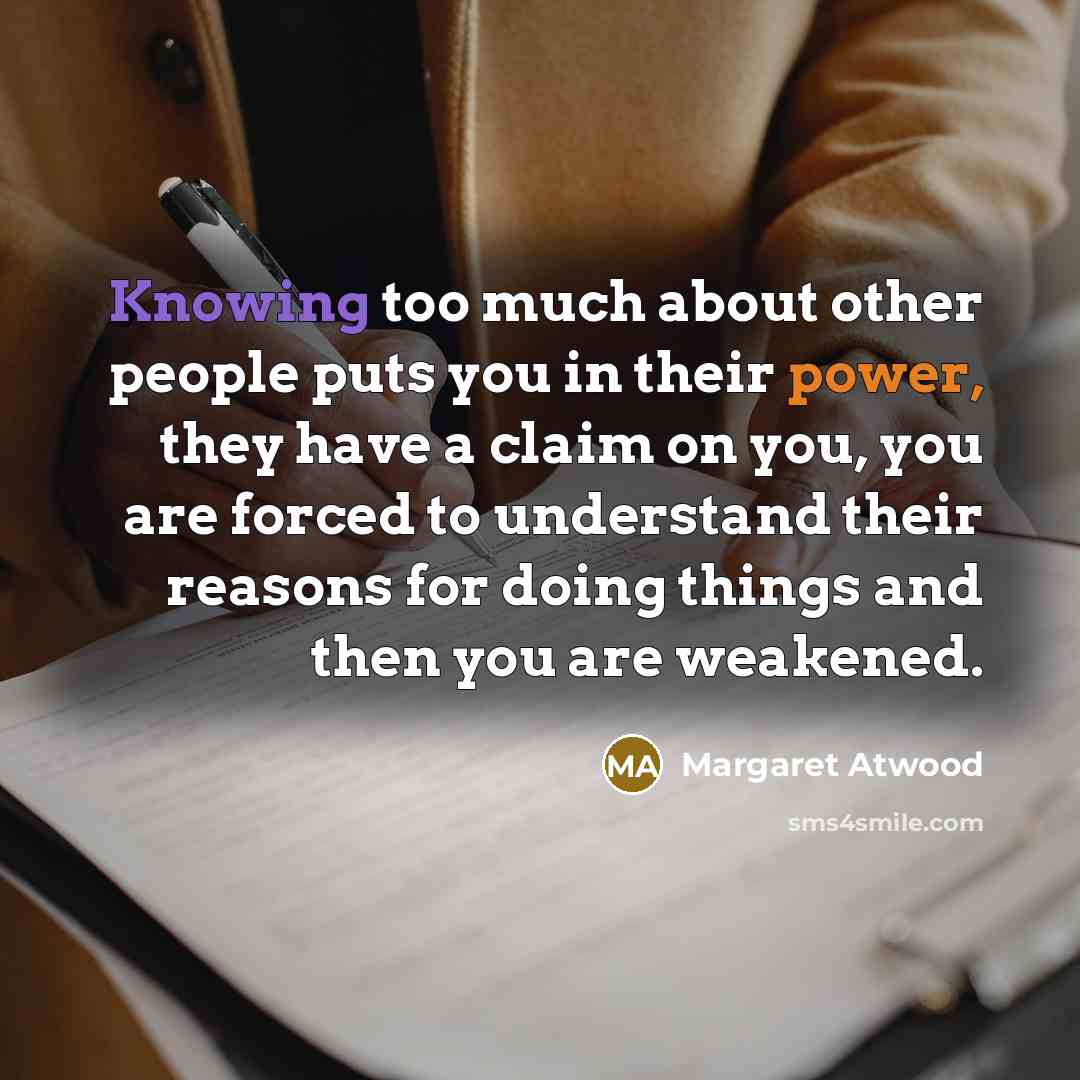 “Knowing too much about other people puts you in their…” quote by Margaret Atwood
