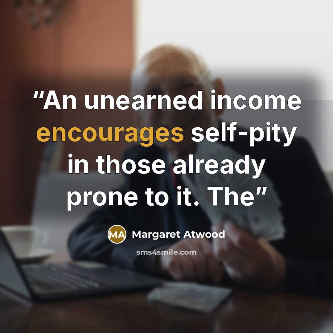“An unearned income encourages self-pity in those already prone to it. The” quote by Margaret Atwood