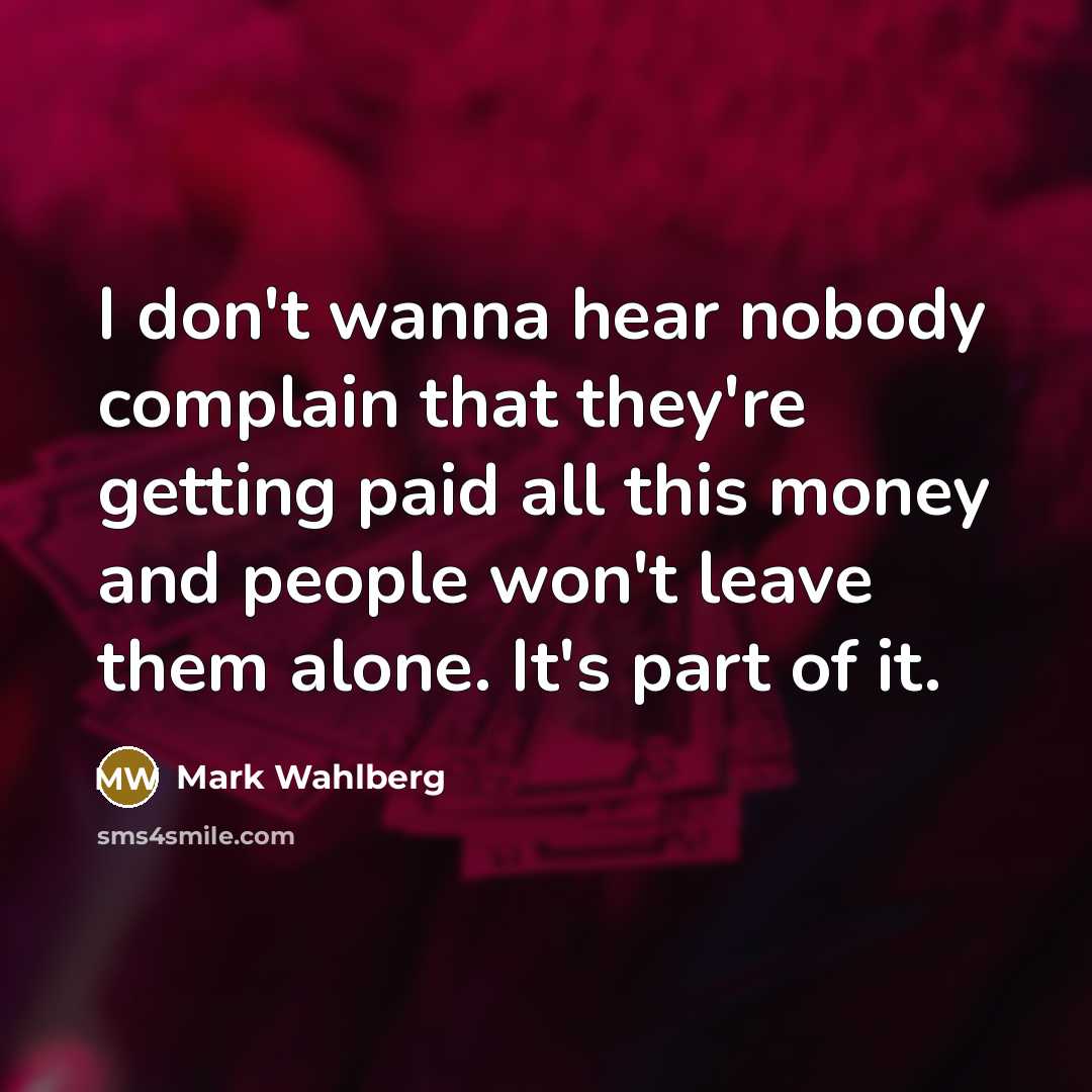 “I don't wanna hear nobody complain that they're getting paid…” quote by Mark Wahlberg