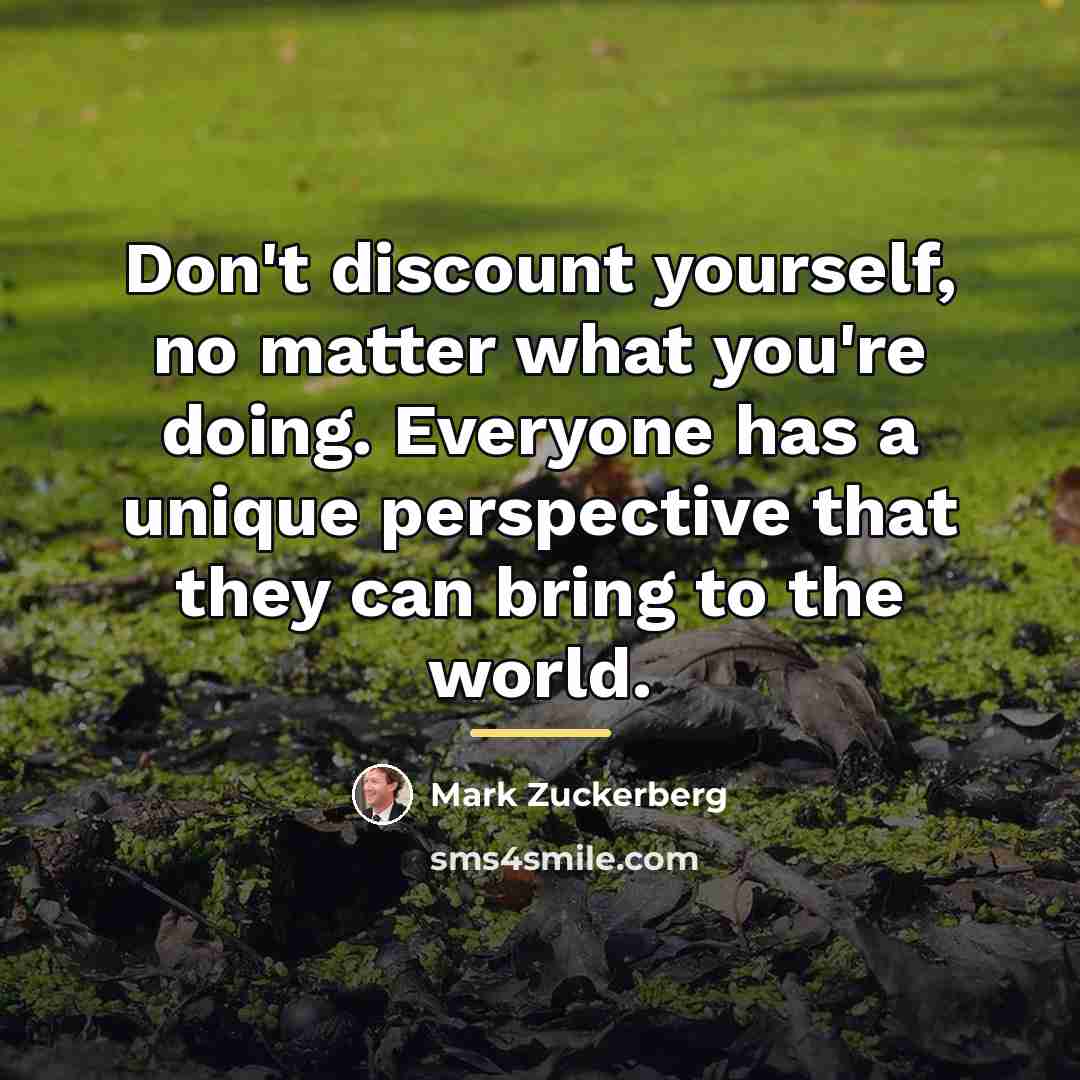 “Don't discount yourself, no matter what you're doing. Everyone has…” quote by Mark Zuckerberg