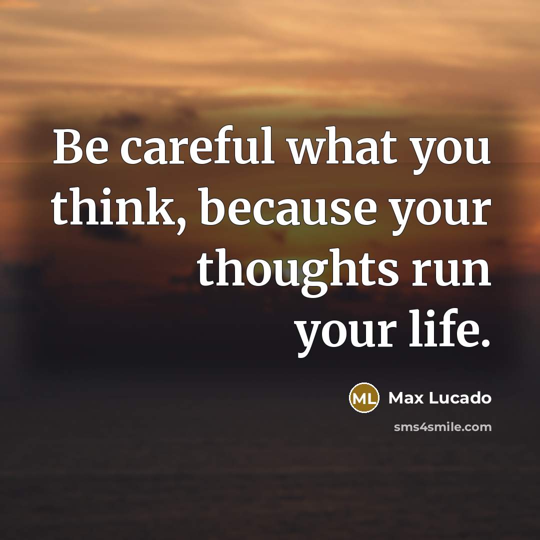 “Be careful what you think, because your thoughts run your…” quote by Max Lucado