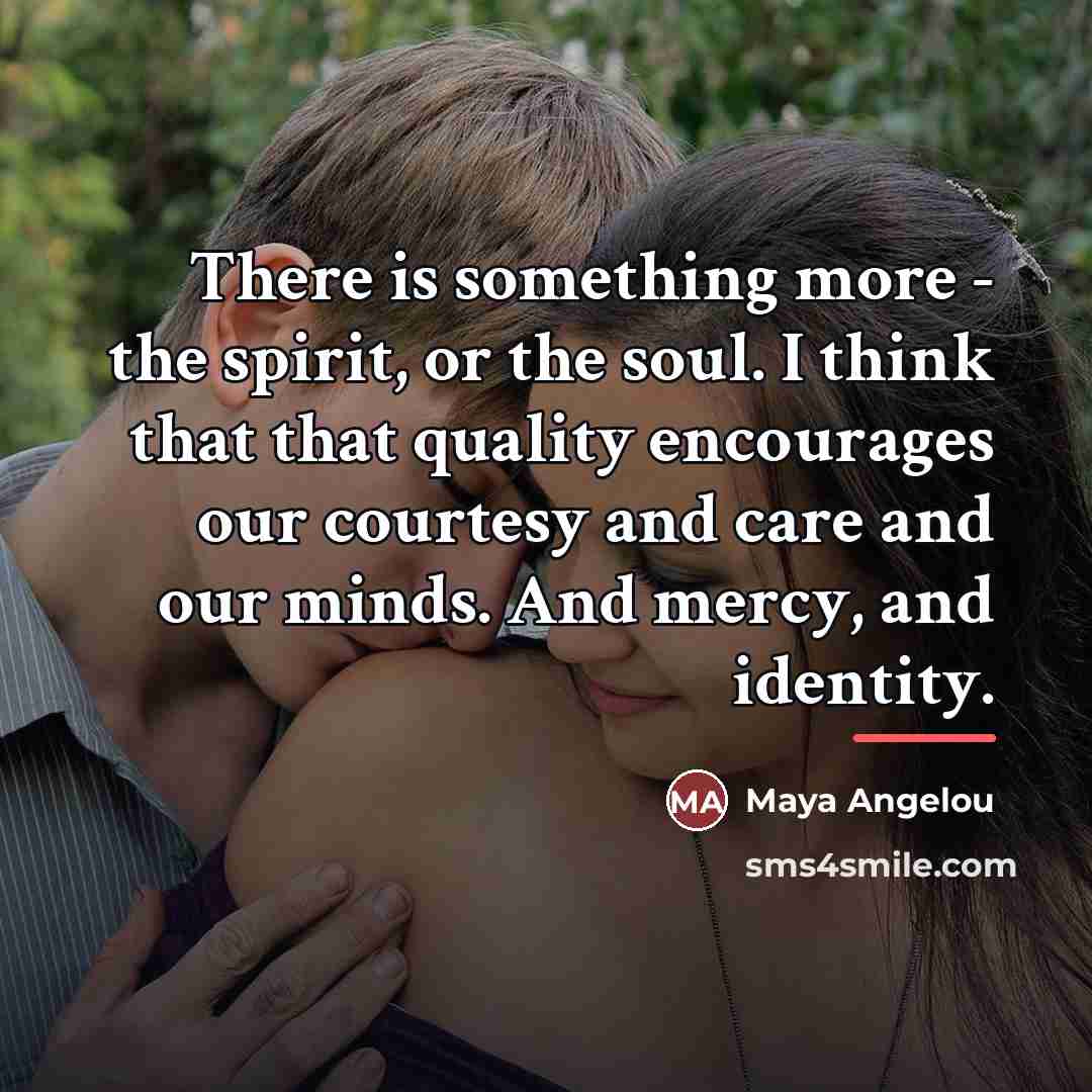 “There is something more - the spirit, or the soul.…” quote by Maya Angelou