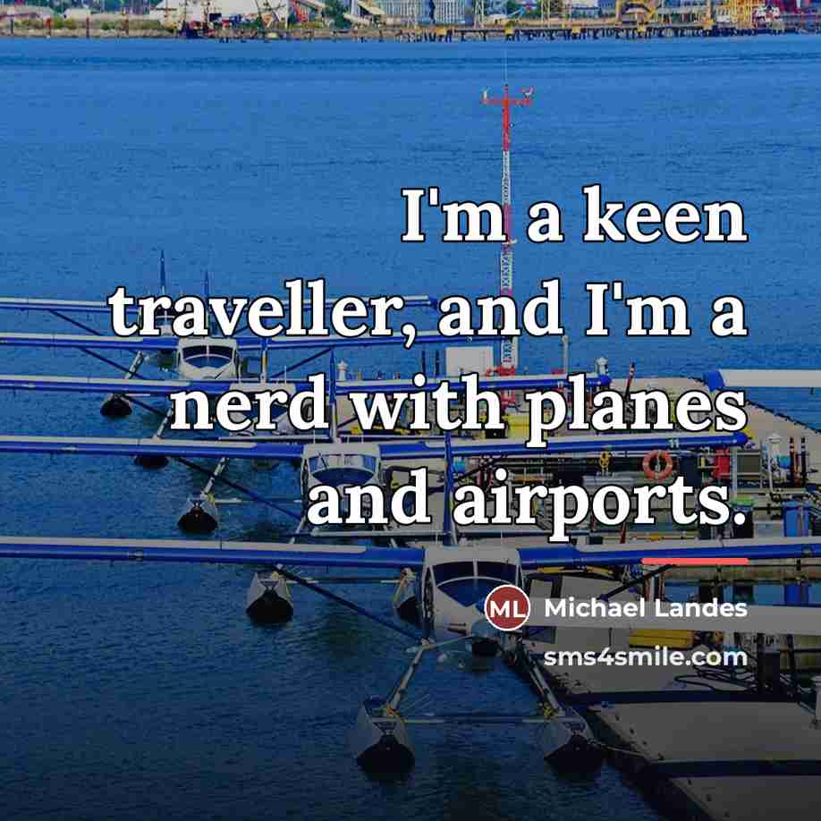 “I'm a keen traveller, and I'm a nerd with planes…” quote by Michael Landes