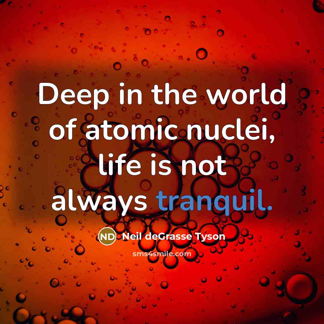 “Deep in the world of atomic nuclei, life is not…” quote by Neil deGrasse Tyson
