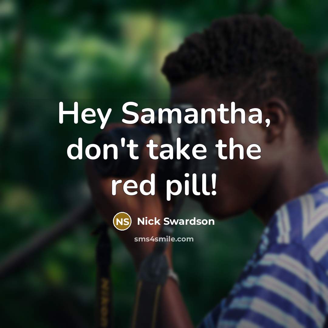 “Hey Samantha, don't take the red pill!…” quote by Nick Swardson