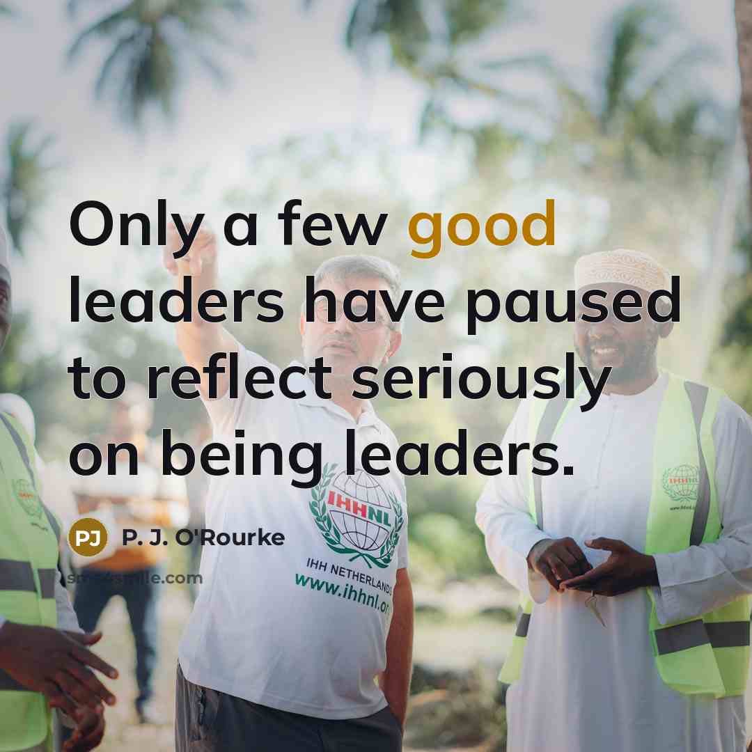 “Only a few good leaders have paused to reflect seriously…” quote by P. J. O'Rourke