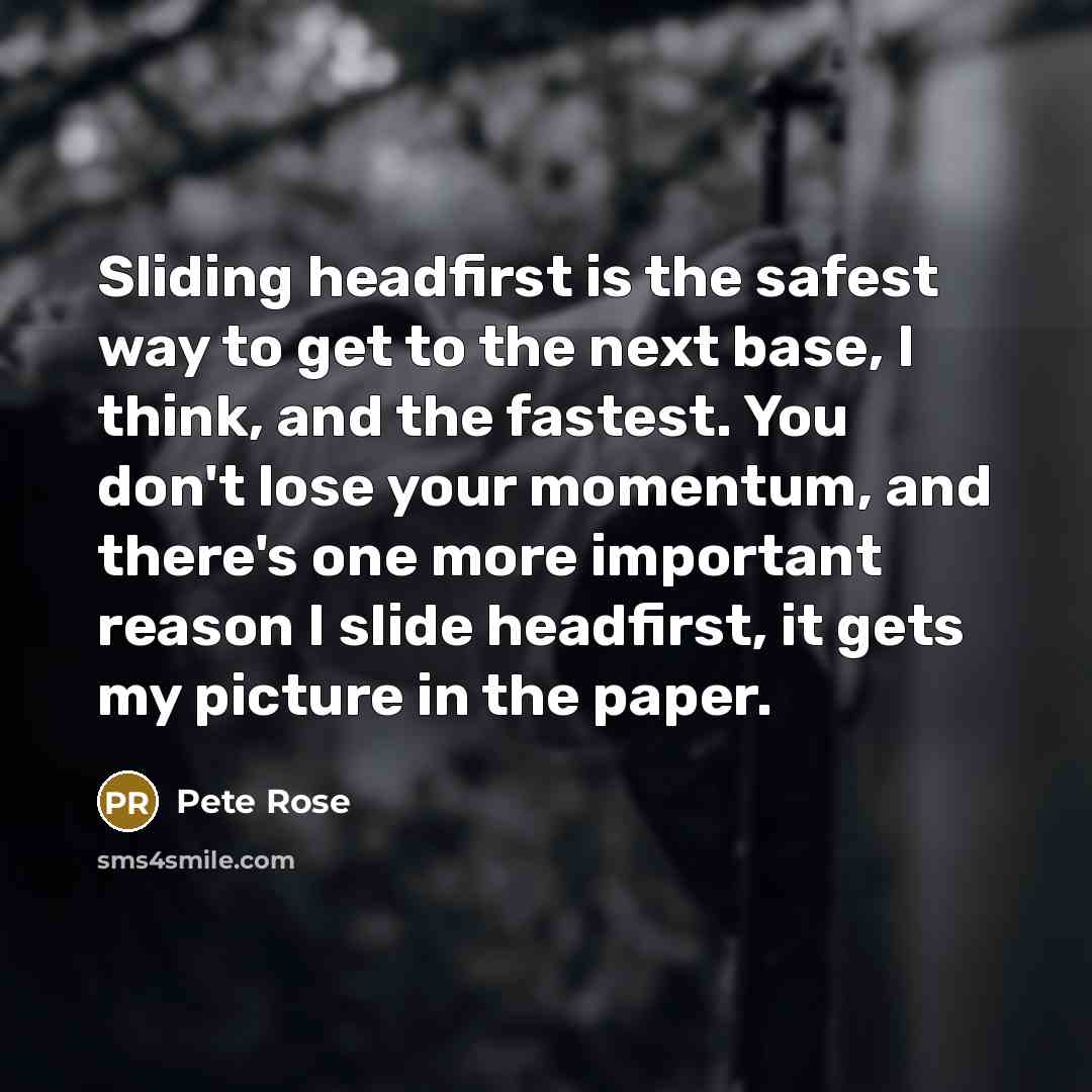 “Sliding headfirst is the safest way to get to the…” quote by Pete Rose