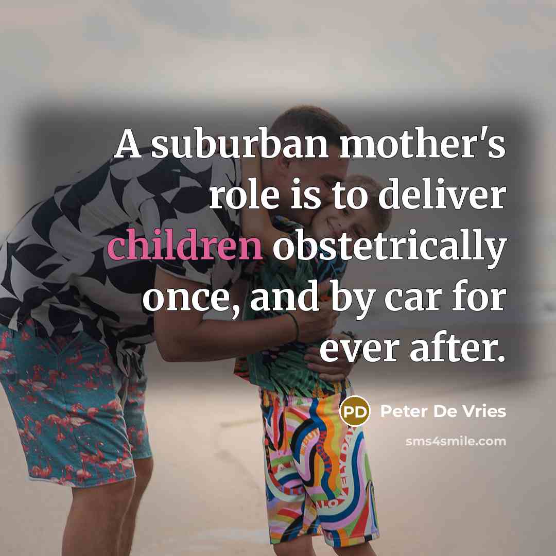 “A suburban mother's role is to deliver children obstetrically once,…” quote by Peter De Vries