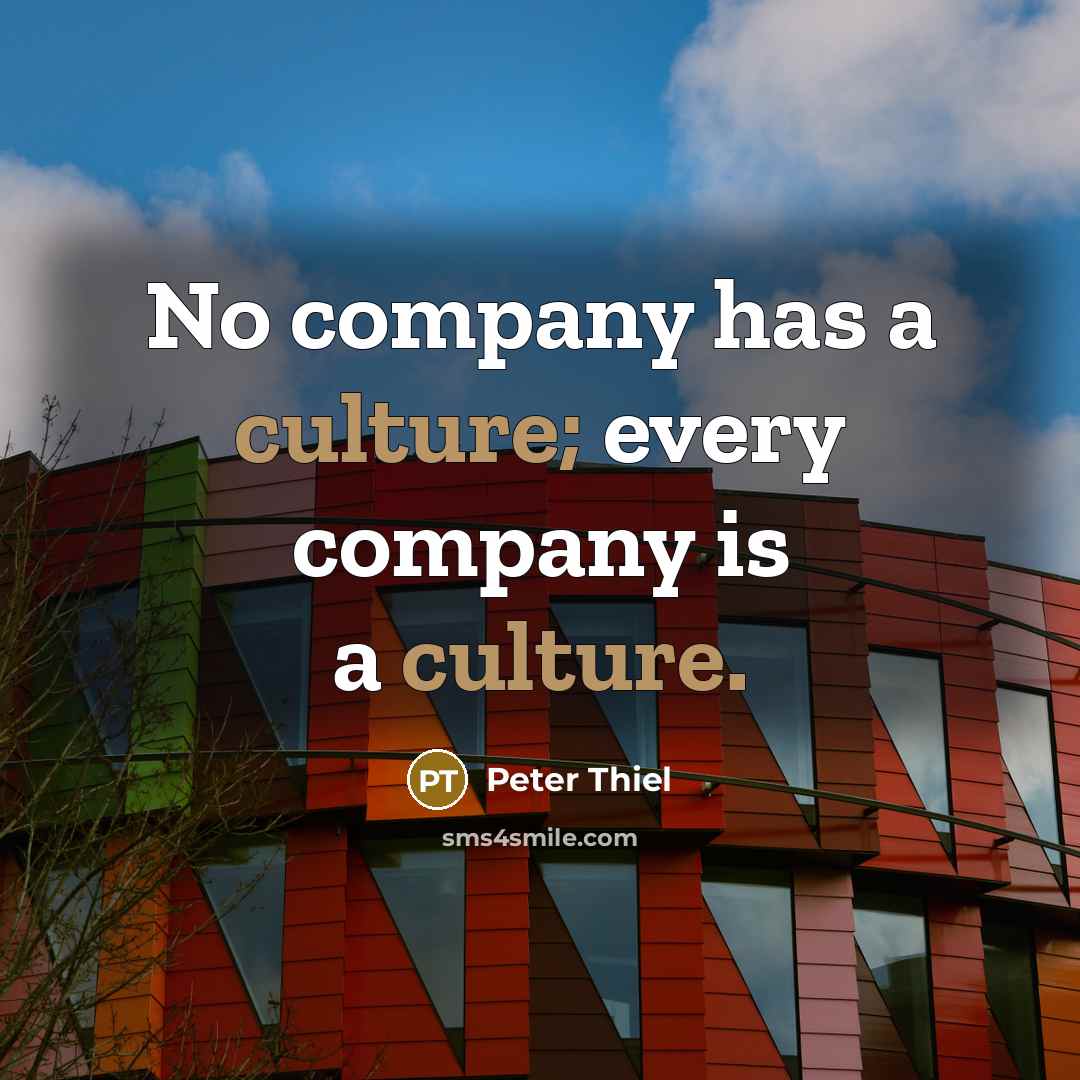 “No company has a culture; every company is a culture.…” quote by Peter Thiel