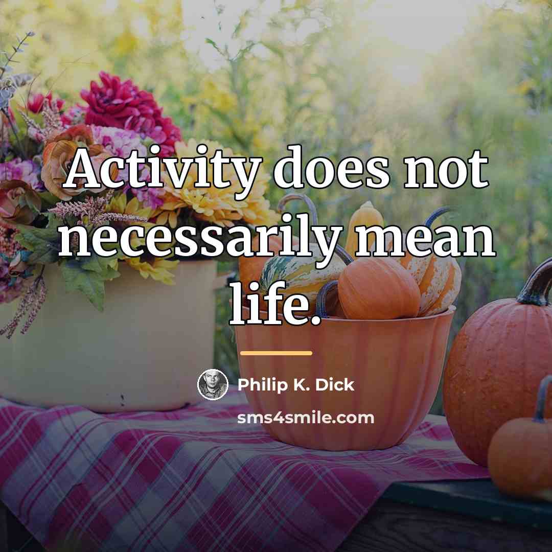 “Activity does not necessarily mean life.…” quote by Philip K. Dick