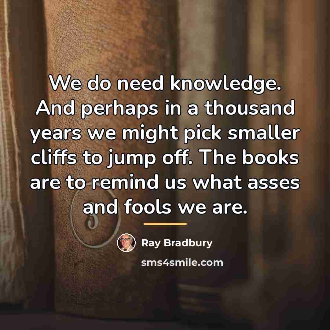 “We do need knowledge. And perhaps in a thousand years…” quote by Ray Bradbury