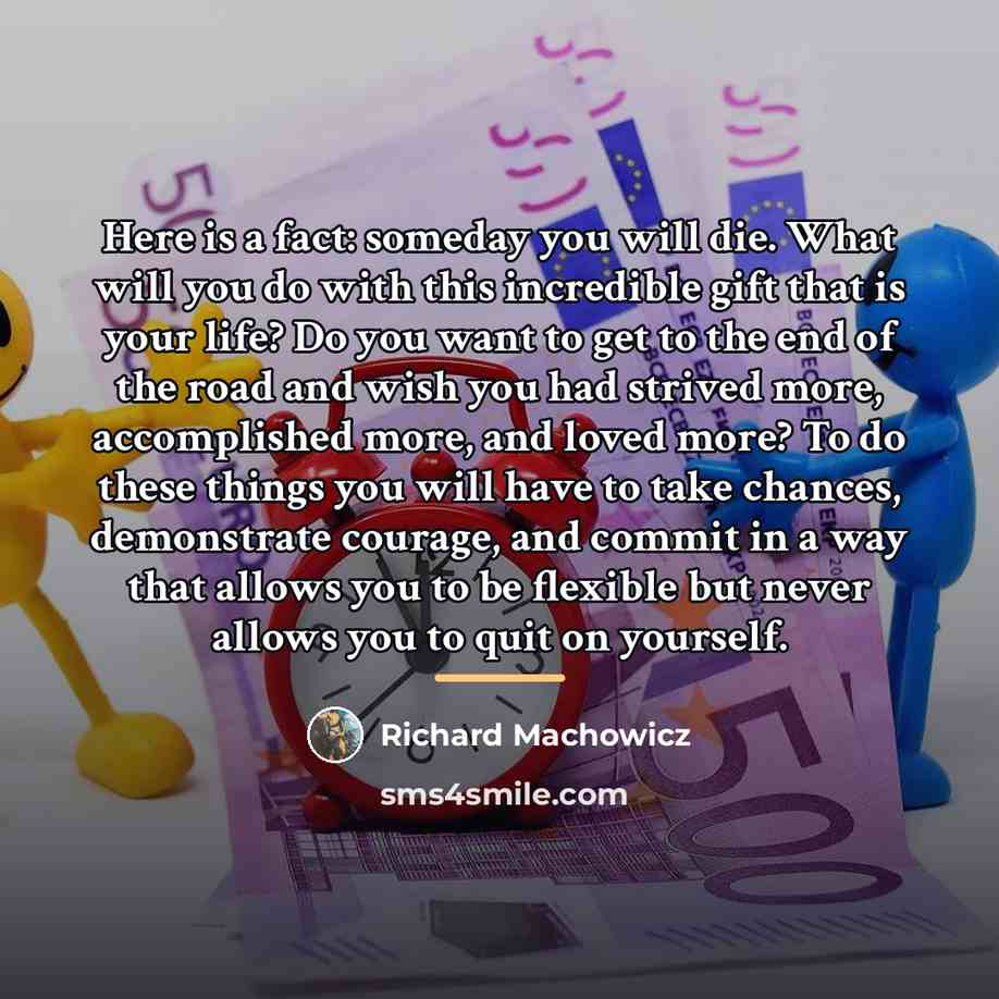 “Here is a fact: someday you will die. What will…” quote by Richard Machowicz