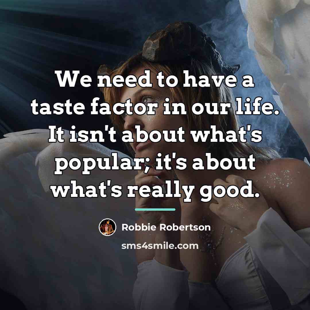 “We need to have a taste factor in our life.…” quote by Robbie Robertson