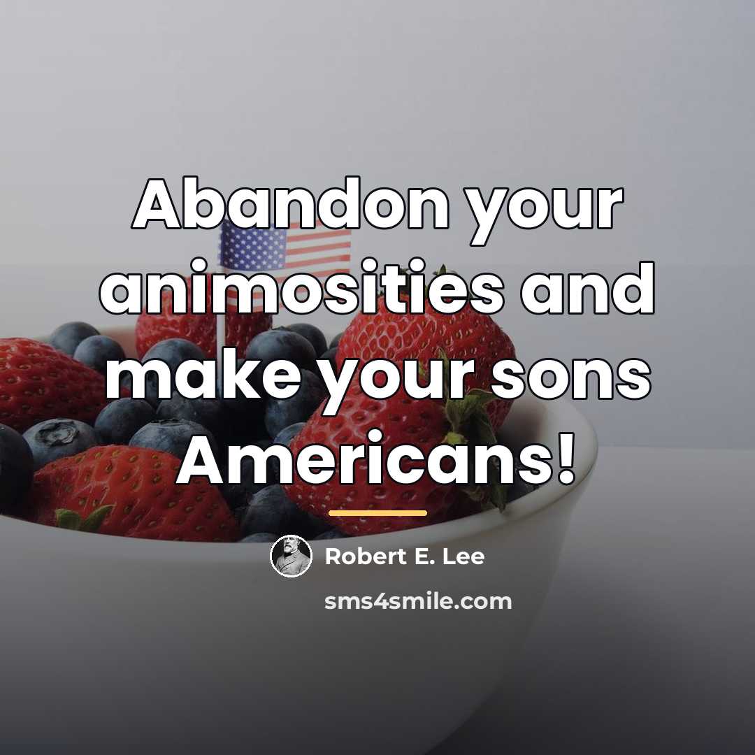 “Abandon your animosities and make your sons Americans!…” quote by Robert E. Lee