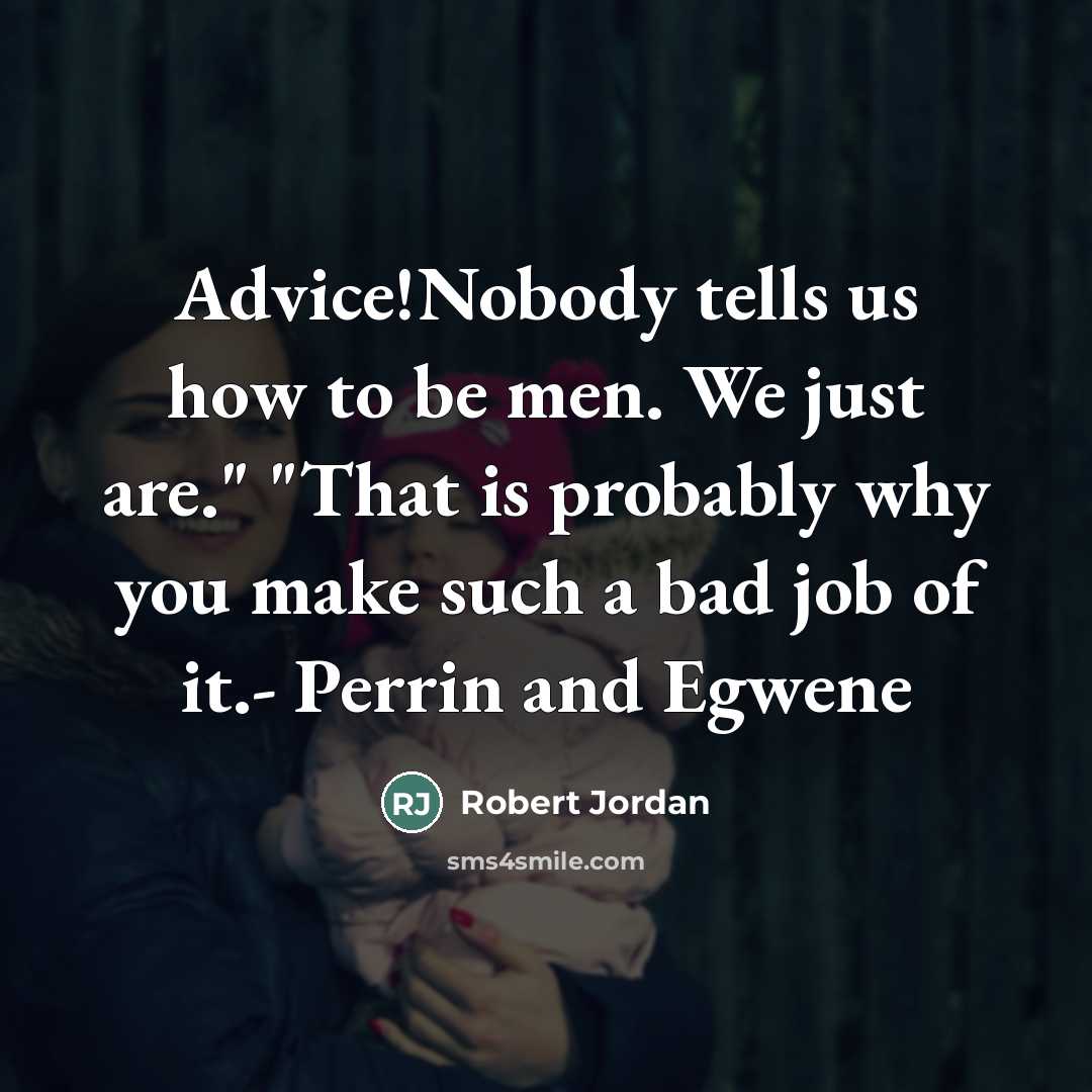 “Advice!Nobody tells us how to be men. We just are."…” quote by Robert Jordan