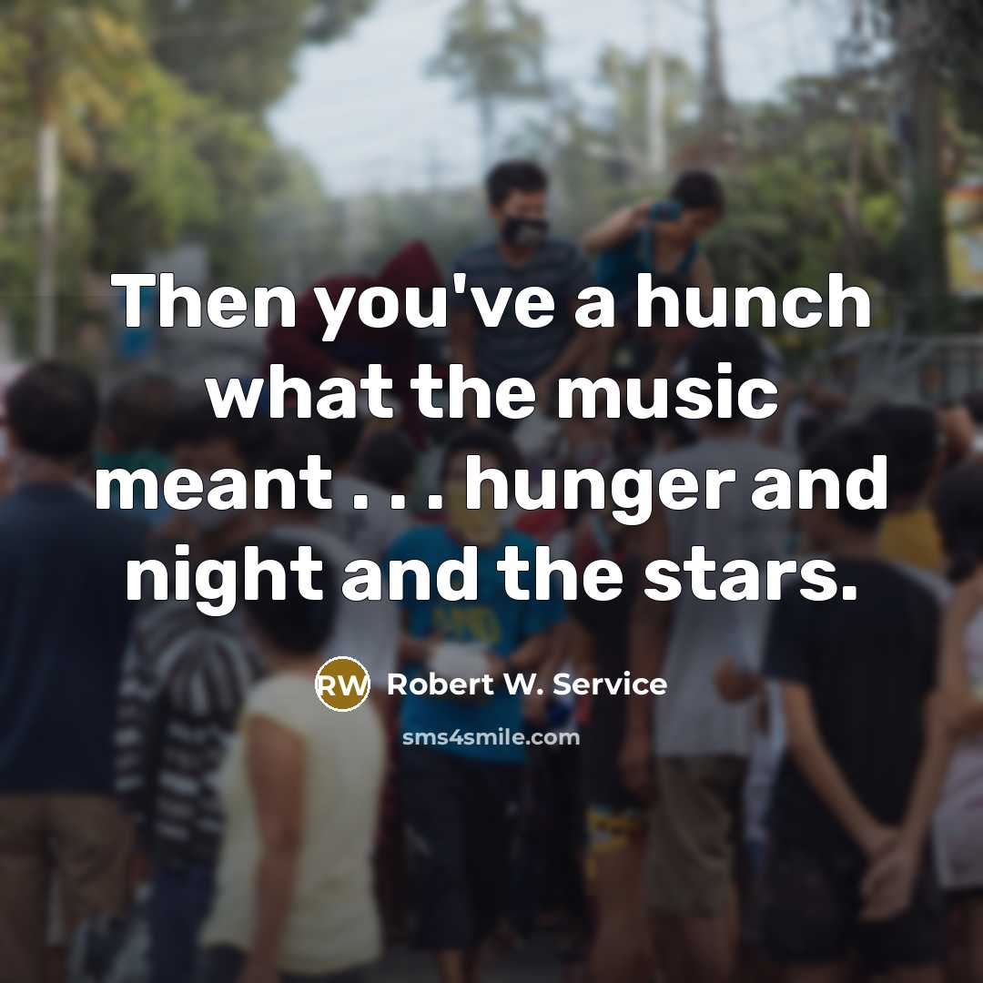 “Then you've a hunch what the music meant . .…” quote by Robert W. Service