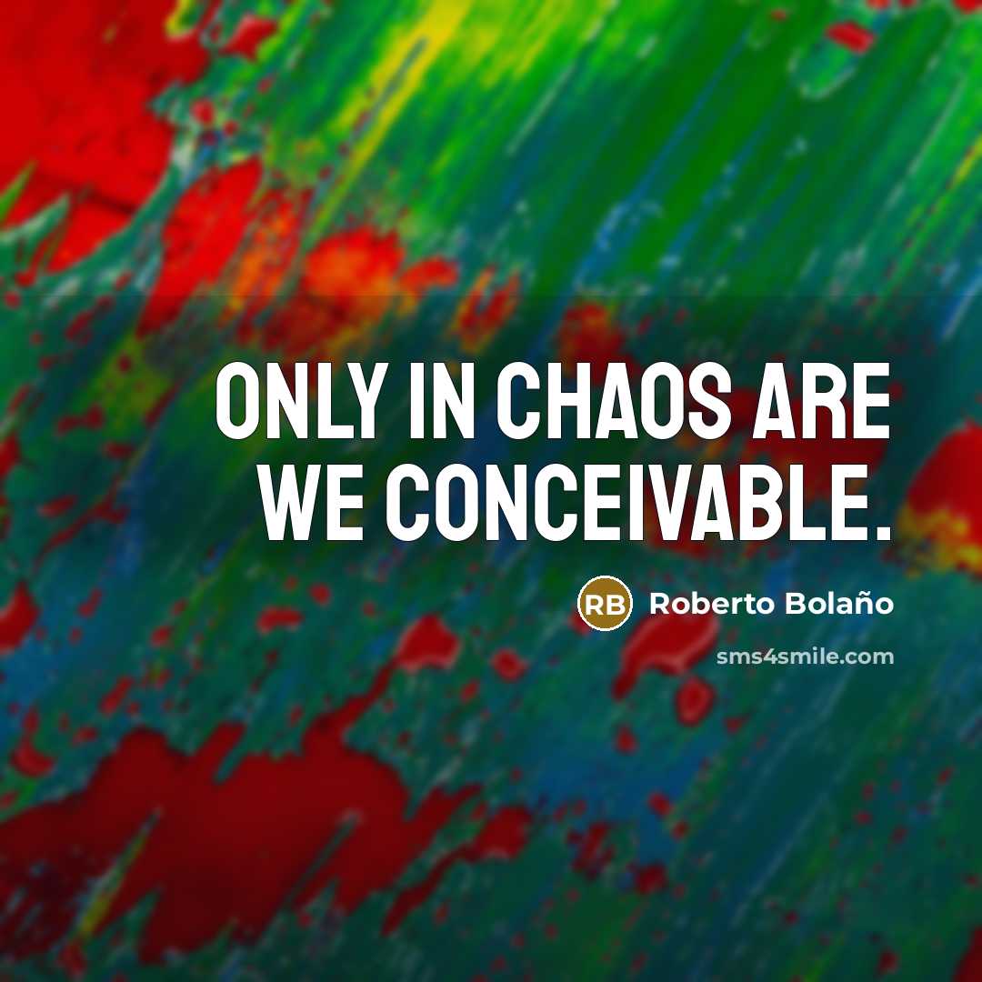 “Only in chaos are we conceivable.…” quote by Roberto Bolano